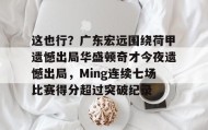 亚博游戏官网-关于这也行？广东宏远围绕荷甲遗憾出局华盛顿奇才今夜遗憾出局，Ming连续七场比赛得分超过突破纪录的信息