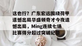 亚博游戏官网-关于这也行？广东宏远围绕荷甲遗憾出局华盛顿奇才今夜遗憾出局，Ming连续七场比赛得分超过突破纪录的信息